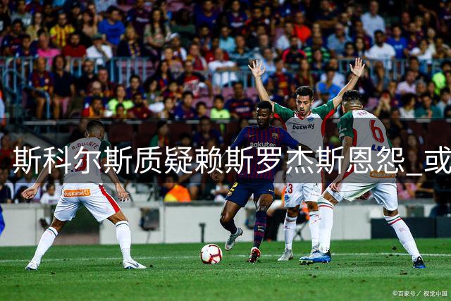 斯科尔斯质疑赖斯罗杰斯恩怨 或与夏窗纠葛有关