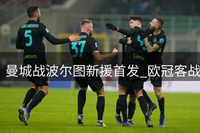 曼城战波尔图新援首发 欧冠客战小幅轮换