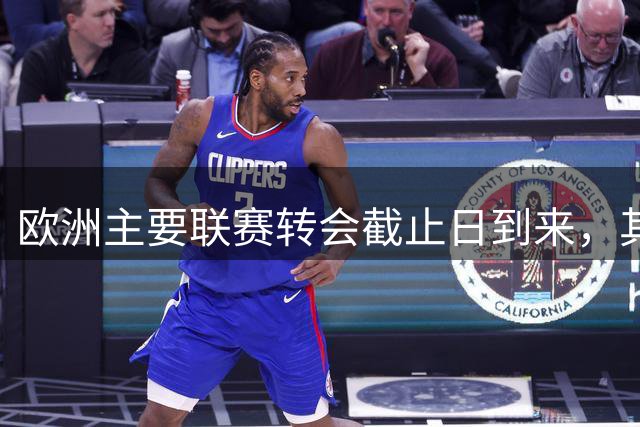 欧洲主要联赛转会截止日到来，其他市场仍有不同安排