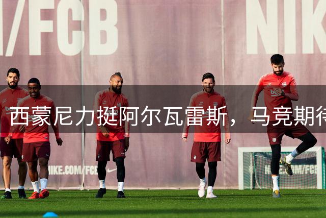 西蒙尼力挺阿尔瓦雷斯，马竞期待其重振雄风